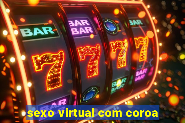 sexo virtual com coroa